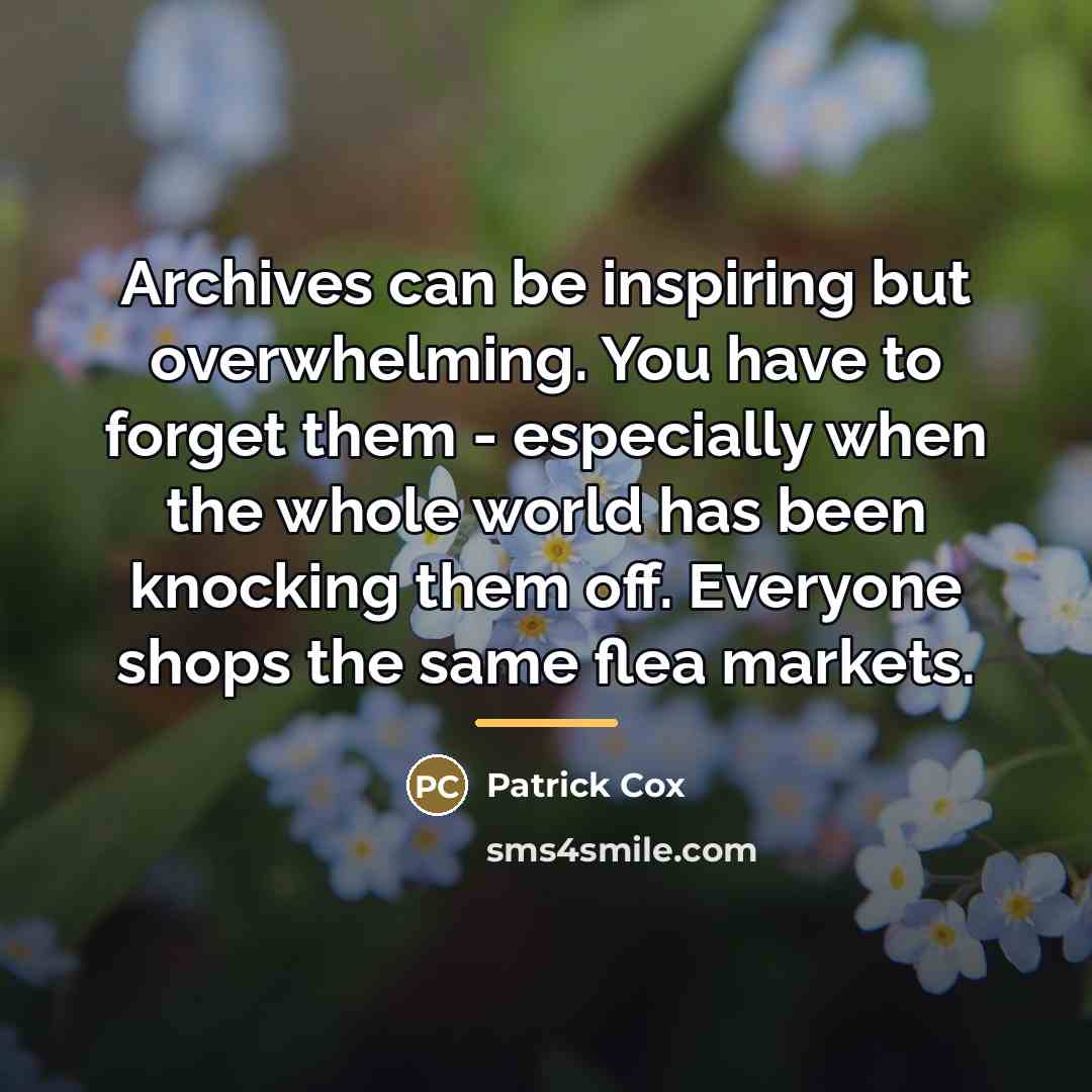 “Archives can be inspiring but overwhelming. You have to forget…” quote by Patrick Cox