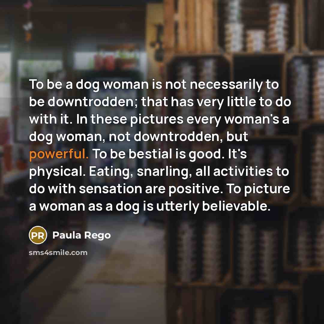 “To be a dog woman is not necessarily to be…” quote by Paula Rego