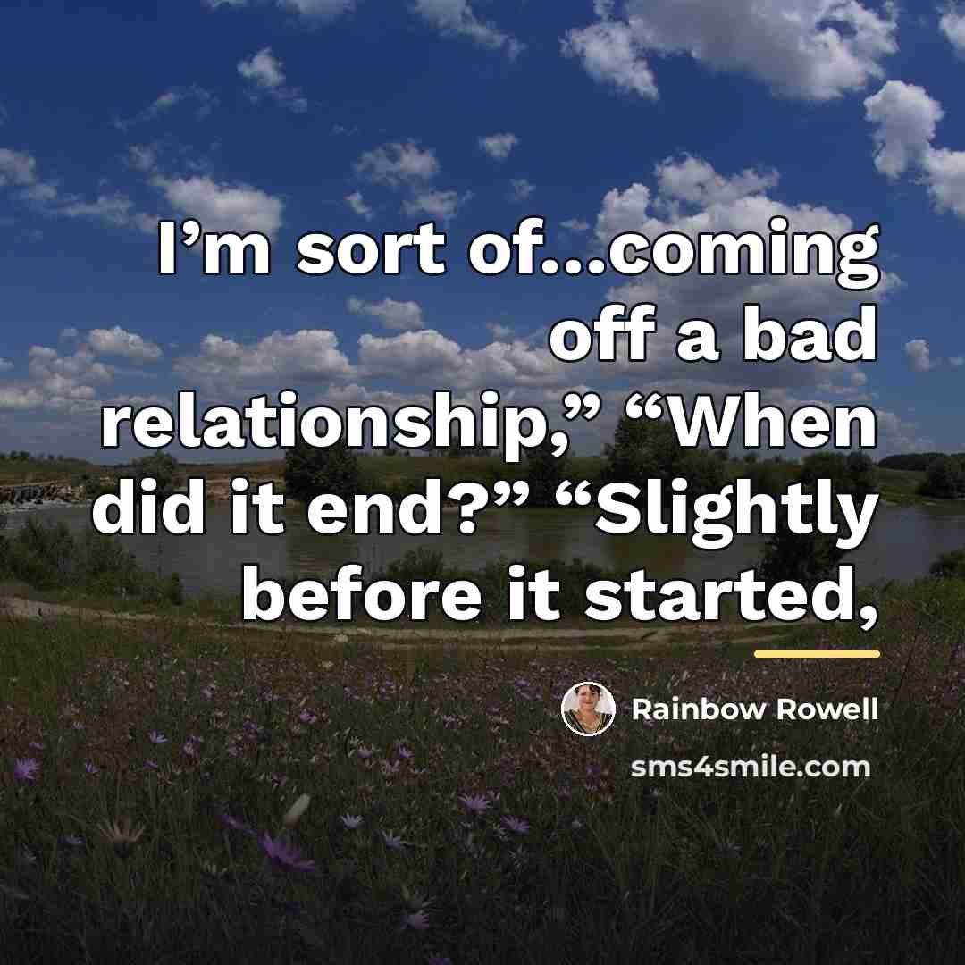 “I’m sort of…coming off a bad relationship,” “When did it…” quote by Rainbow Rowell