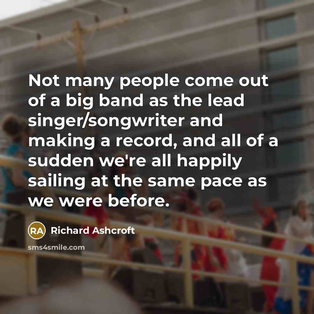 “Not many people come out of a big band as…” quote by Richard Ashcroft