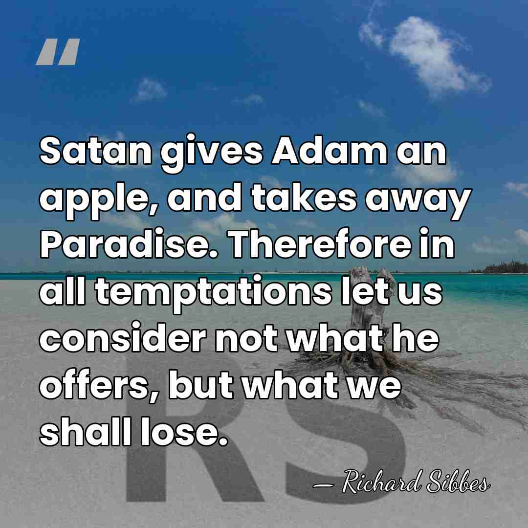 Satan gives Adam an apple, and takes away Paradise. Therefore in all&hellip; - Richard Sibbes