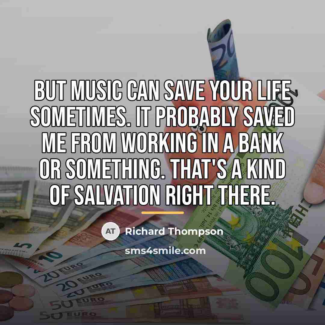 “But music can save your life sometimes. It probably saved…” quote by Richard Thompson