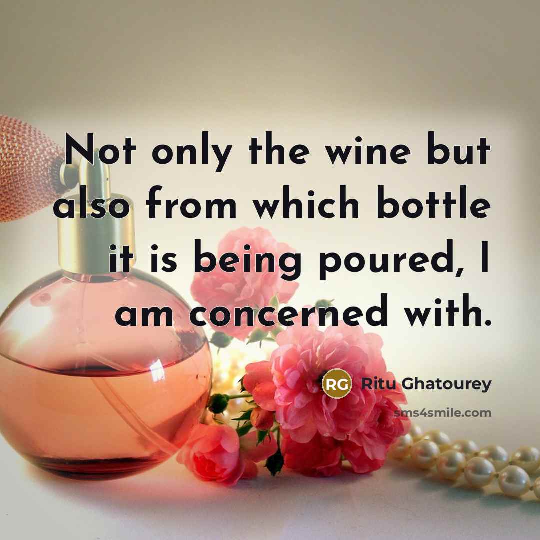 “Not only the wine but also from which bottle it is being poured, I am concerned with.” quote by Ritu Ghatourey