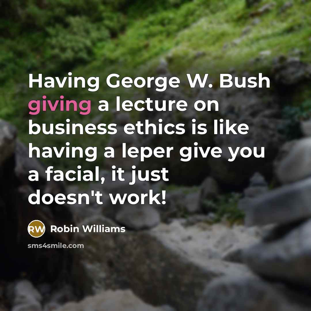 “Having George W. Bush giving a lecture on business ethics…” quote by Robin Williams