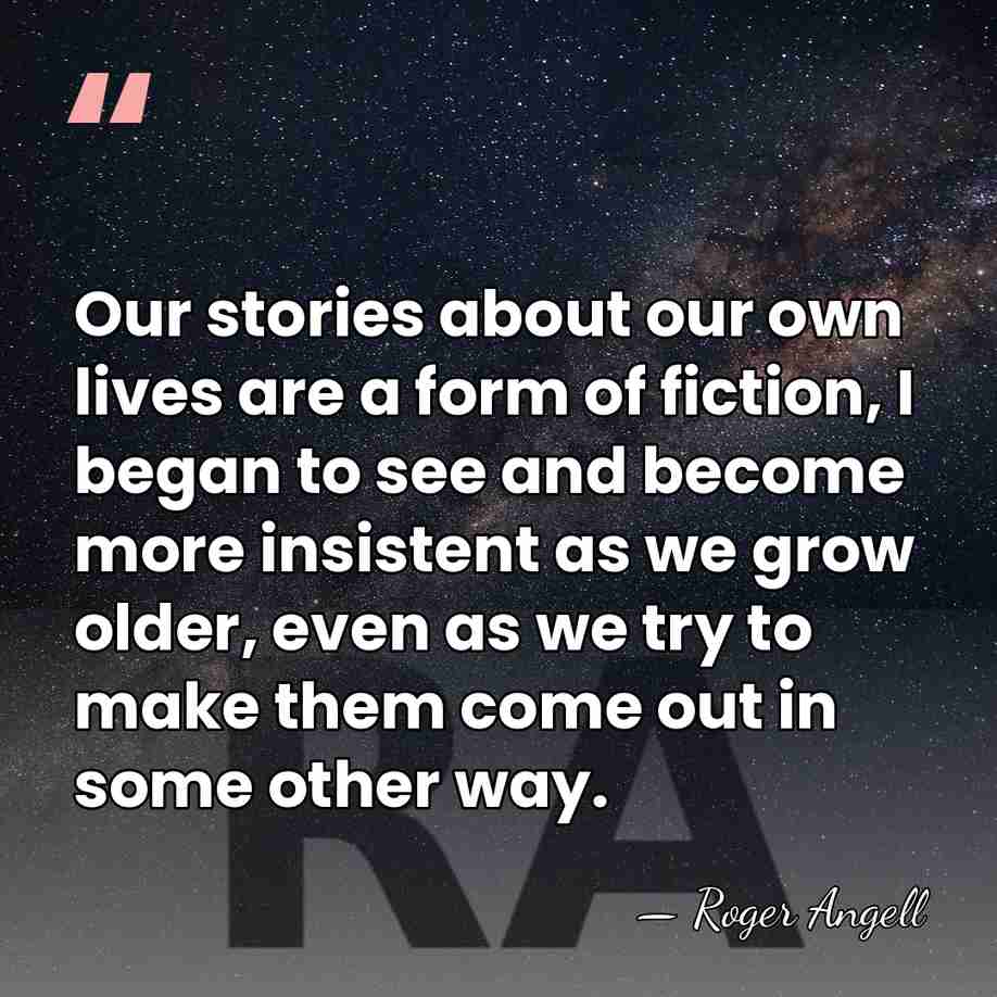 Our stories about our own lives are a form of fiction, I&hellip; - Roger Angell