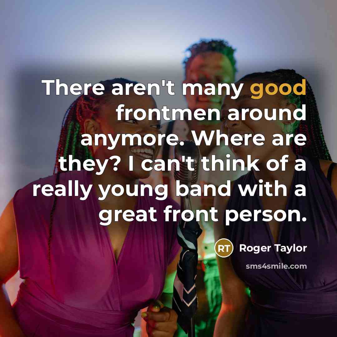 “There aren't many good frontmen around anymore. Where are they?…” quote by Roger Taylor