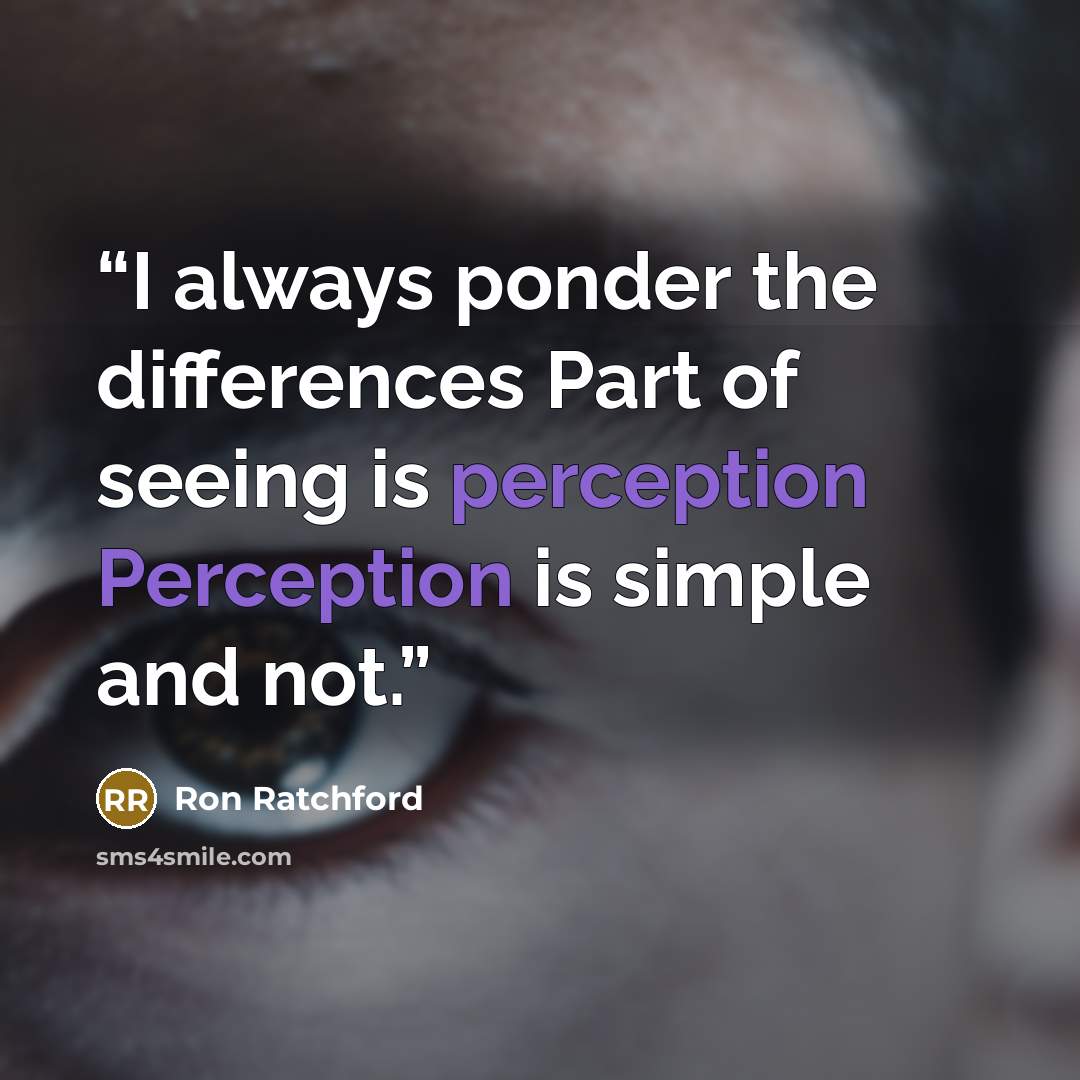 “I always ponder the differences Part of seeing is perception Perception is simple and not.” quote by Ron Ratchford