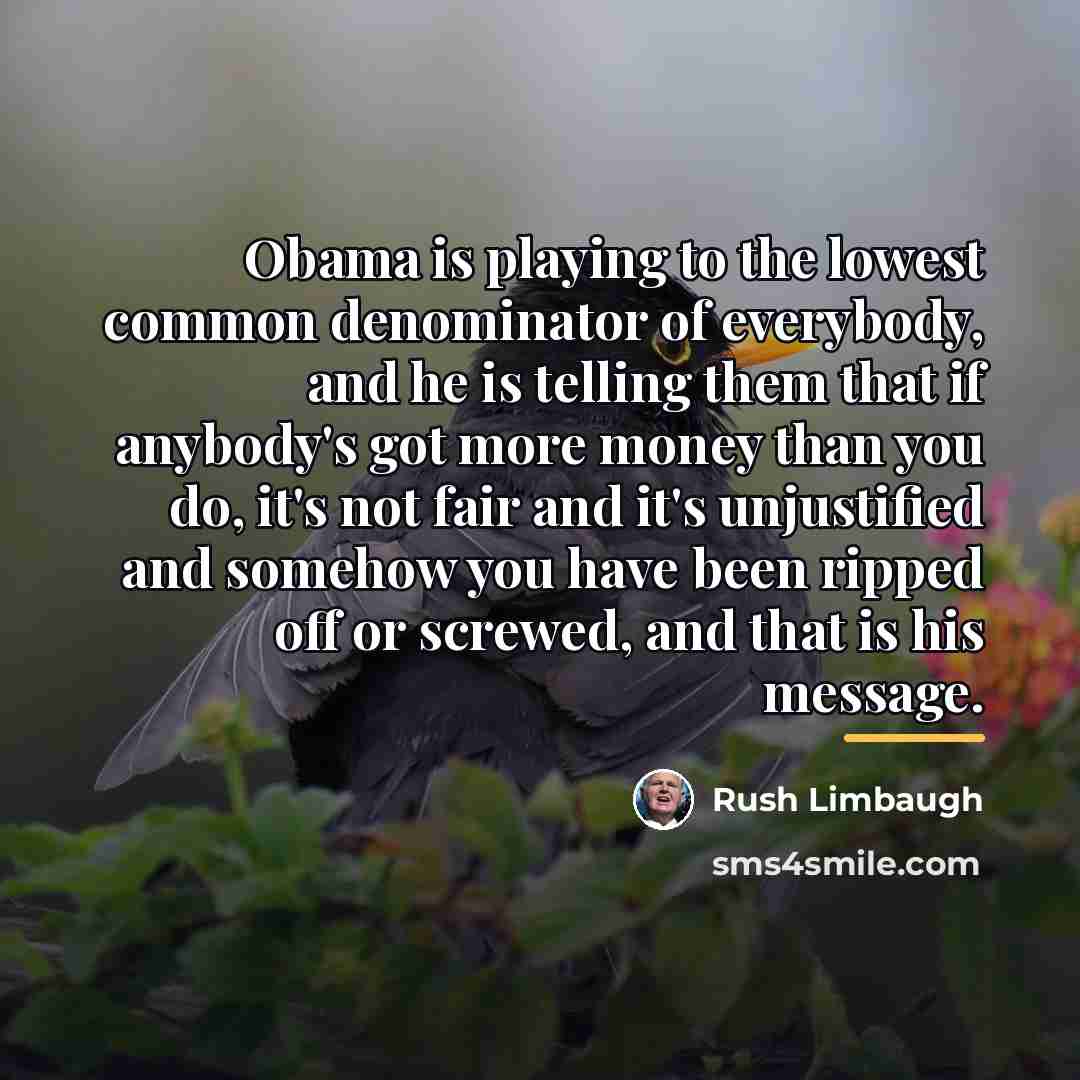 “Obama is playing to the lowest common denominator of everybody,…” quote by Rush Limbaugh