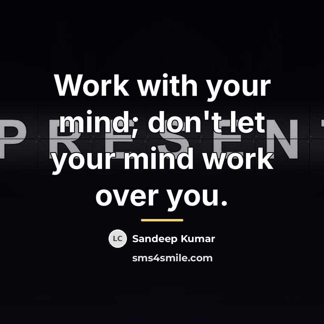 “Work with your mind; don't let your mind work over…” quote by Sandeep Kumar