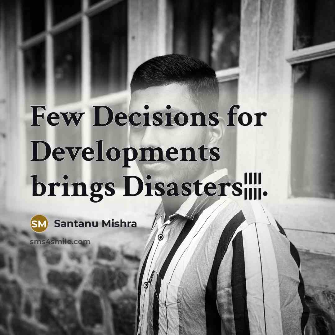 “Few Decisions for Developments brings Disasters¦¦¦¦.…” quote by Santanu Mishra