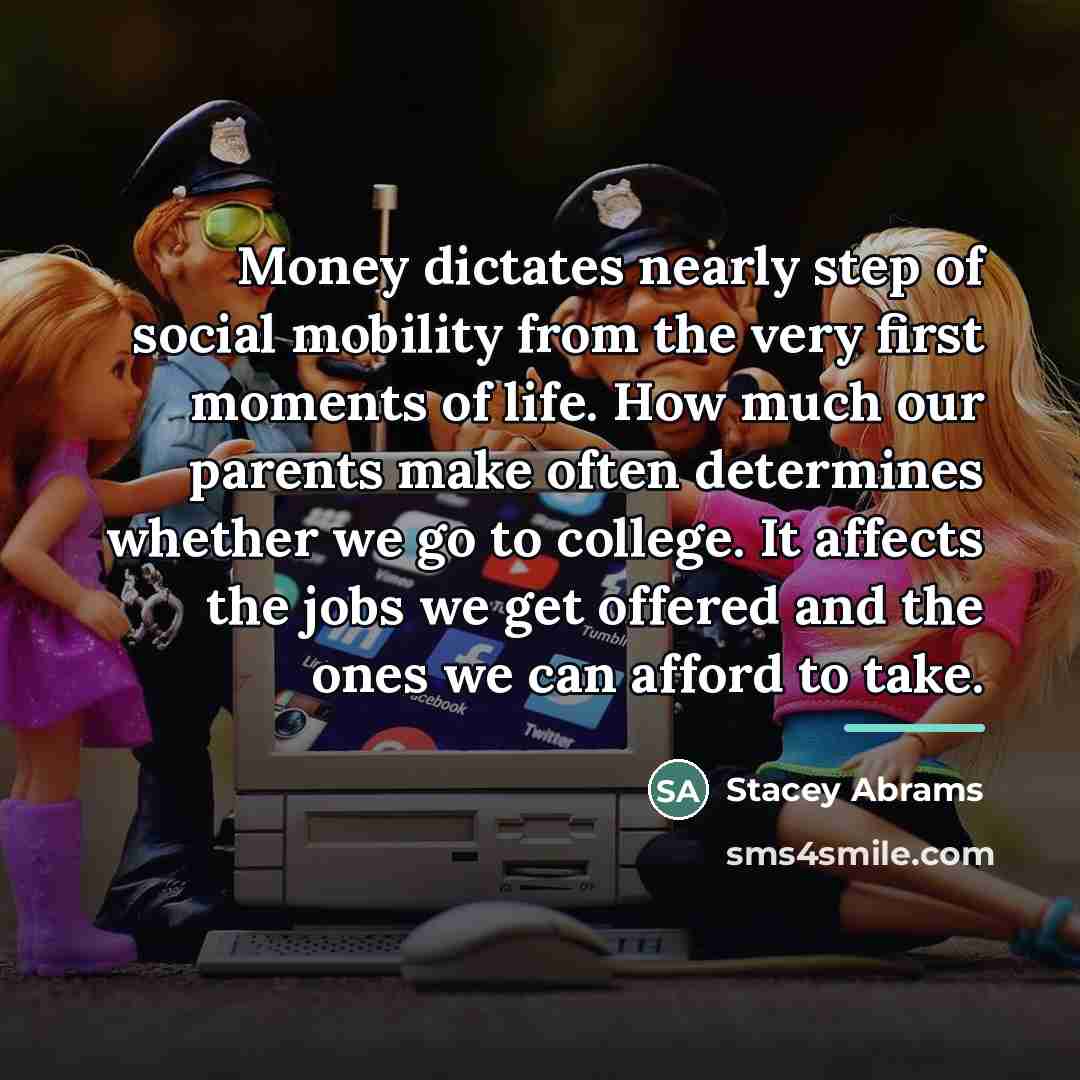 “Money dictates nearly step of social mobility from the very…” quote by Stacey Abrams