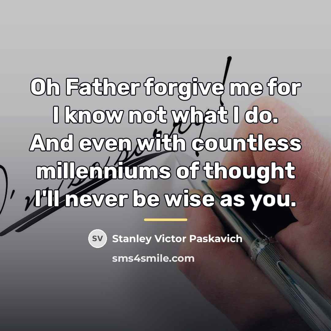 “Oh Father forgive me for I know not what I…” quote by Stanley Victor Paskavich