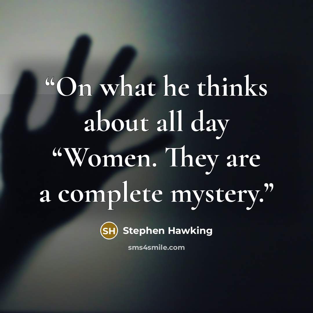 “On what he thinks about all day “Women. They are a complete mystery.” quote by Stephen Hawking