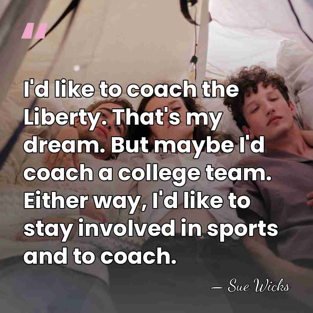 I'd like to coach the Liberty. That's my dream. But maybe I'd&hellip; - Sue Wicks