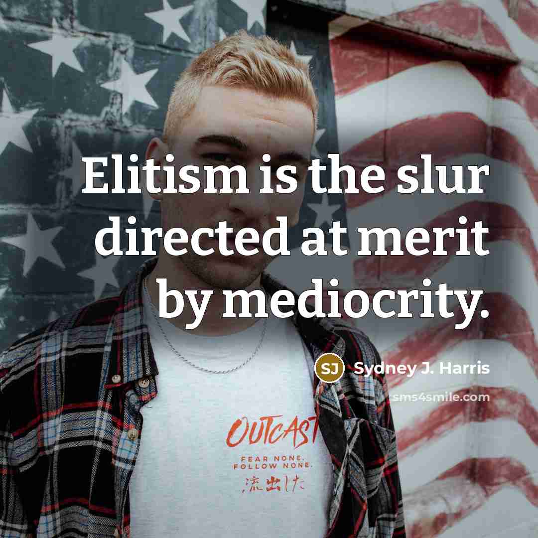 “Elitism is the slur directed at merit by mediocrity.…” quote by Sydney J. Harris