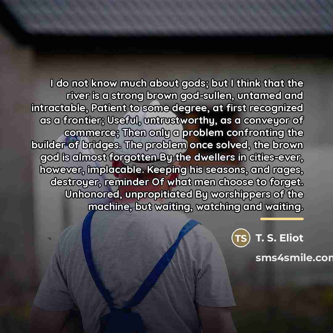 “I do not know much about gods; but I think…” quote by T. S. Eliot
