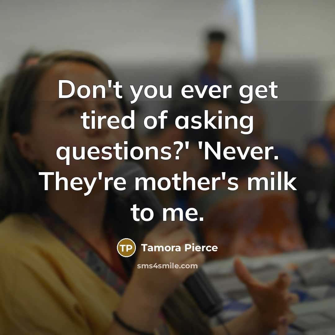 “Don't you ever get tired of asking questions?' 'Never. They're…” quote by Tamora Pierce