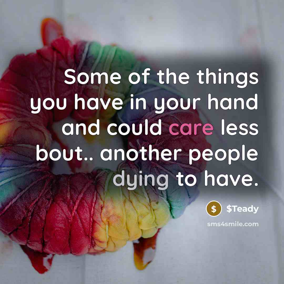 “Some of the things you have in your hand and could care less bout.. another people dying to have.” quote by $Teady