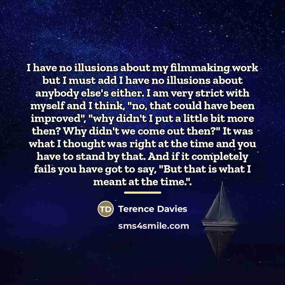 “I have no illusions about my filmmaking work but I…” quote by Terence Davies