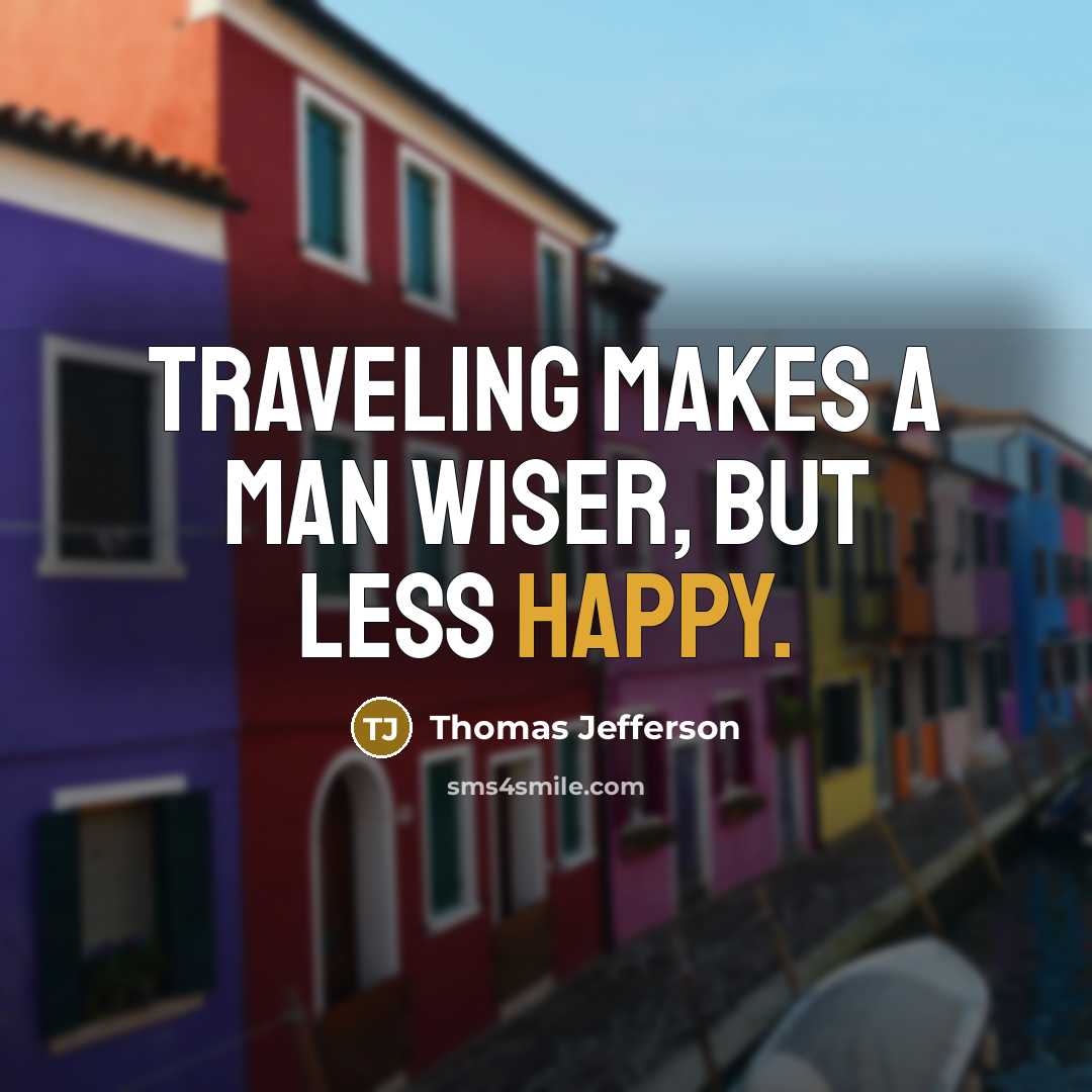 “Traveling makes a man wiser, but less happy.…” quote by Thomas Jefferson