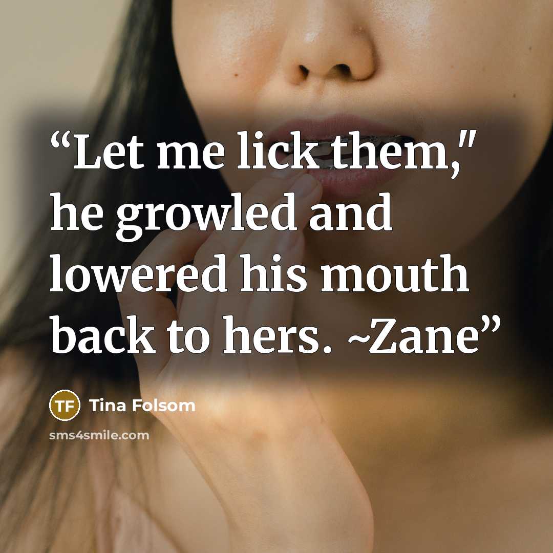 “Let me lick them," he growled and lowered his mouth back to hers. ~Zane” quote by Tina Folsom