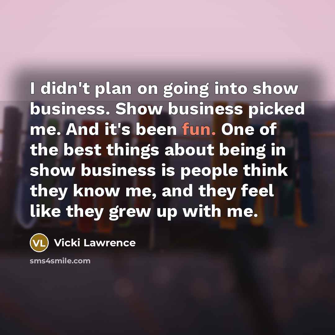 “I didn't plan on going into show business. Show business…” quote by Vicki Lawrence