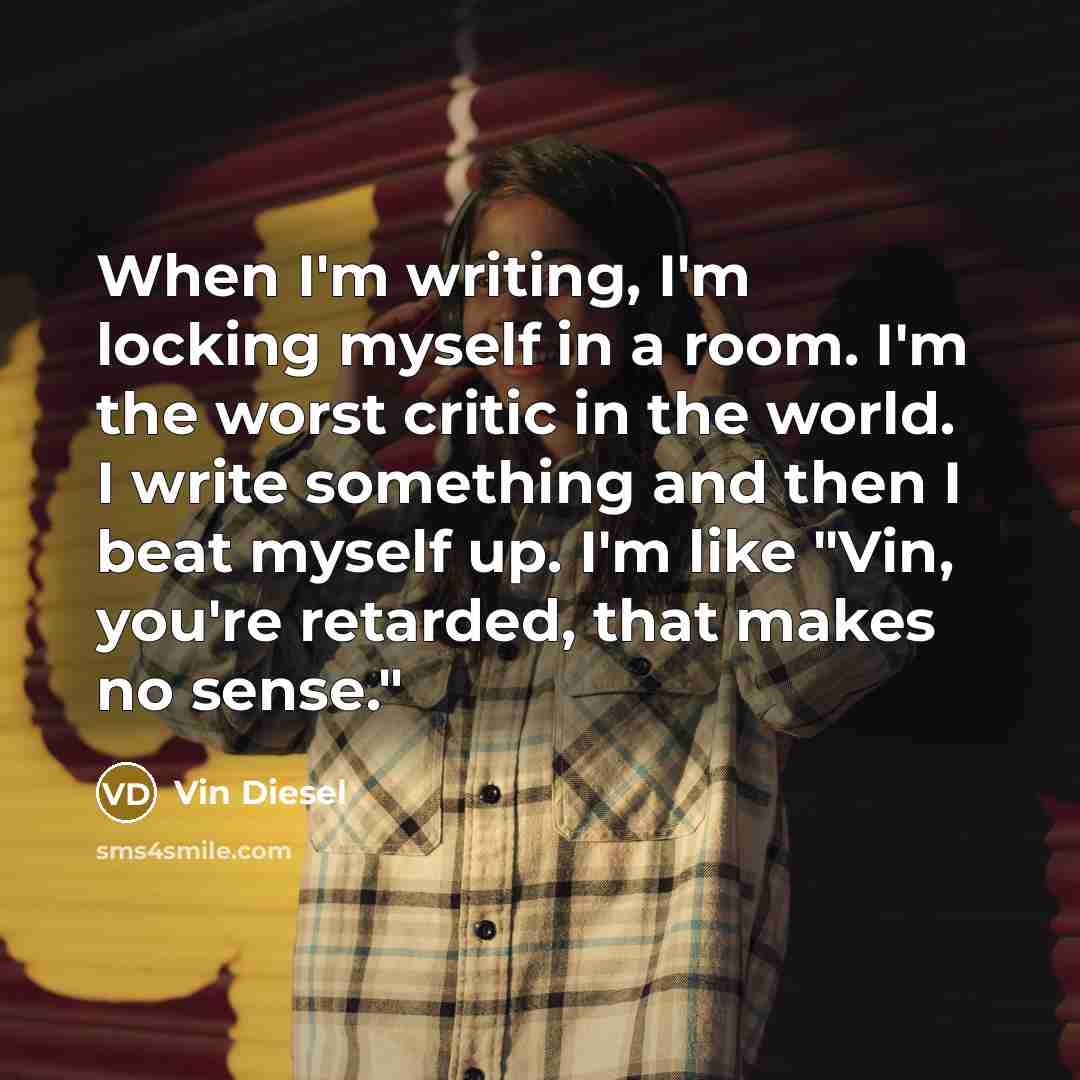 “When I'm writing, I'm locking myself in a room. I'm…” quote by Vin Diesel