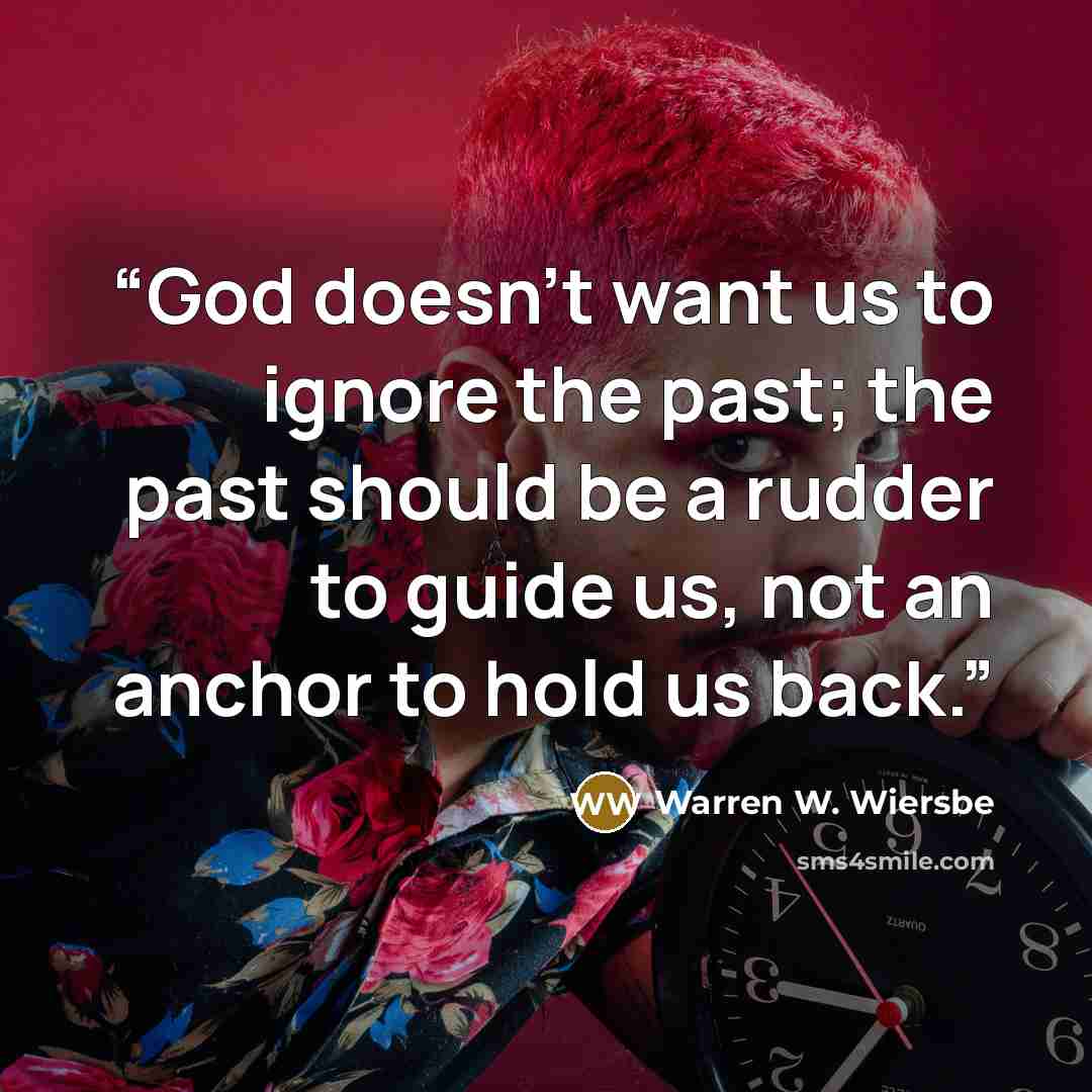 “God doesn’t want us to ignore the past; the past should be a rudder to guide us, not an anchor to hold us back.” quote by Warren W. Wiersbe