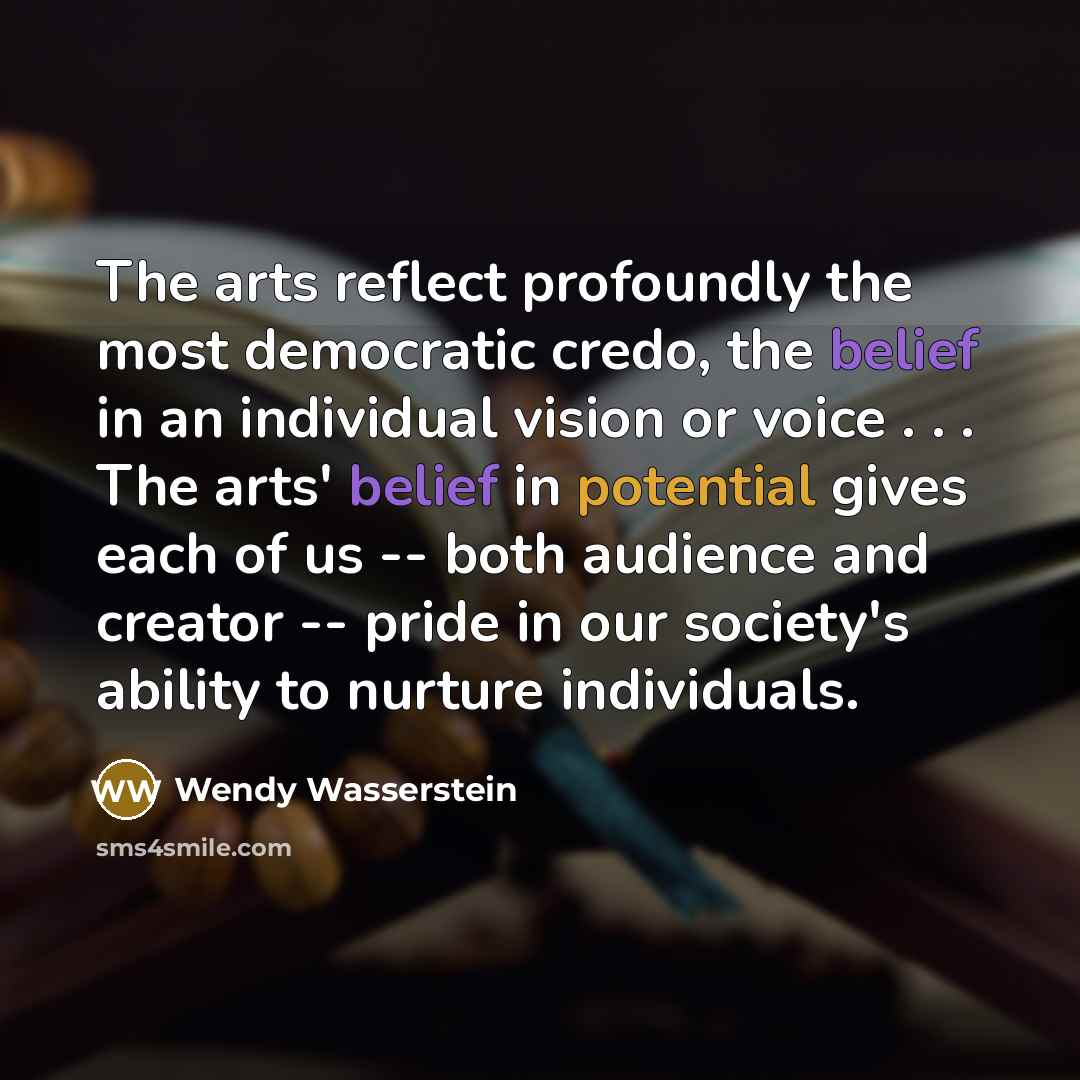 “The arts reflect profoundly the most democratic credo, the belief…” quote by Wendy Wasserstein