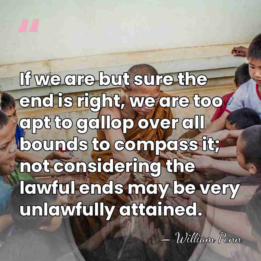 If we are but sure the end is right, we are too&hellip; - William Penn