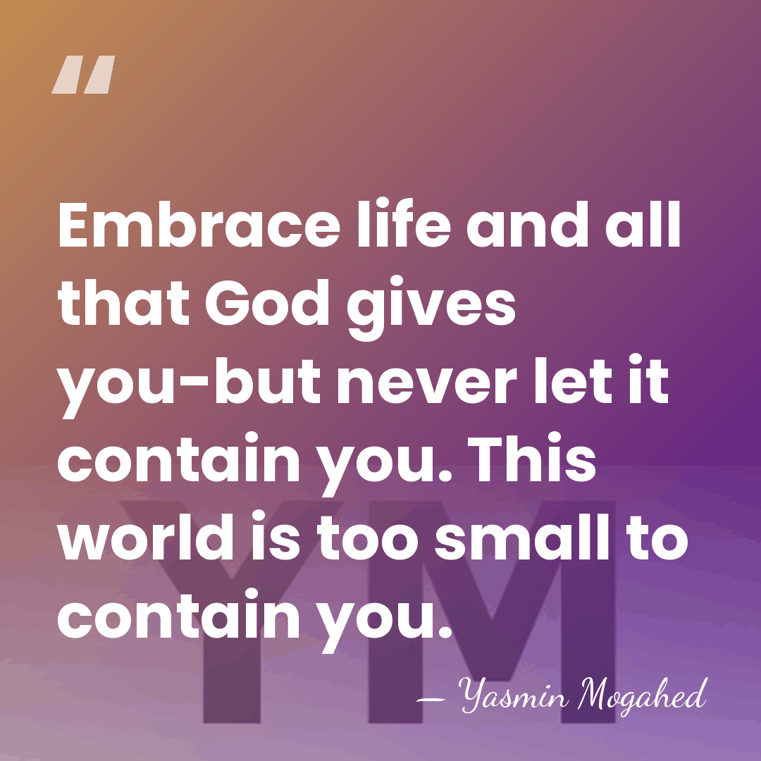 Embrace life and all that God gives you-but never let it contain&hellip; - Yasmin Mogahed