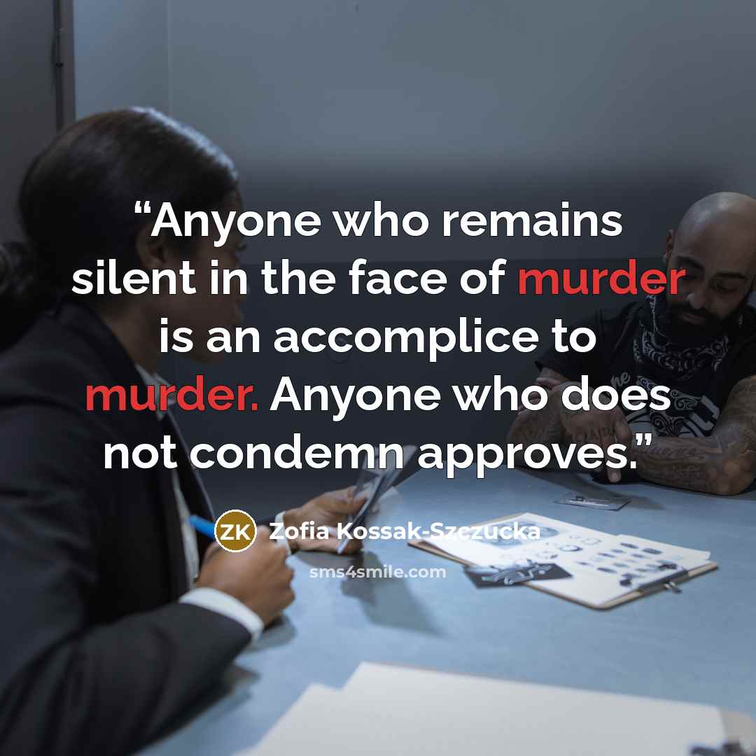 “Anyone who remains silent in the face of murder is an accomplice to murder. Anyone who does not condemn approves.” quote by Zofia Kossak-Szczucka