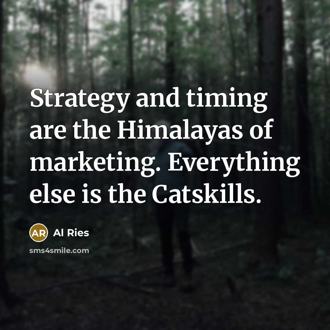 “Strategy and timing are the Himalayas of marketing. Everything else…” quote by Al Ries