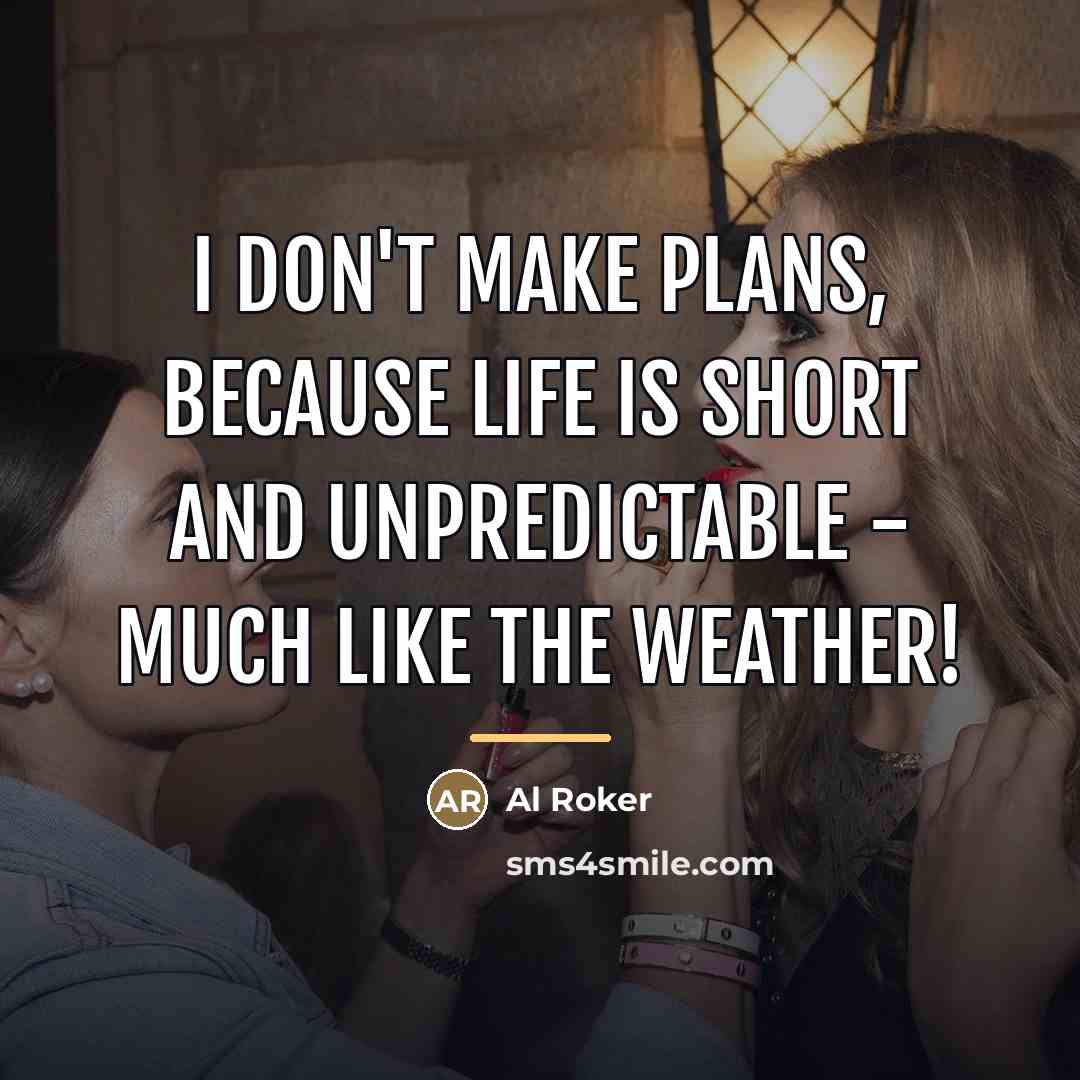 “I don't make plans, because life is short and unpredictable…” quote by Al Roker