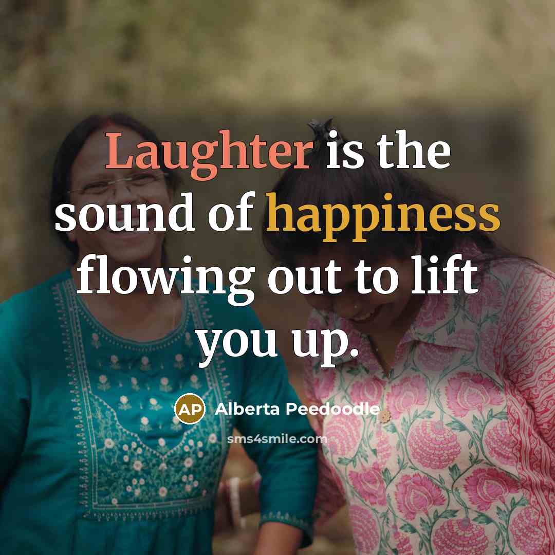 “Laughter is the sound of happiness flowing out to lift you up.” quote by Alberta Peedoodle