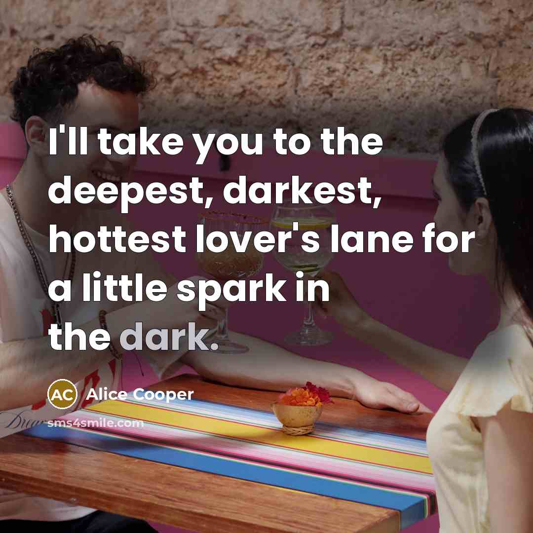 “I'll take you to the deepest, darkest, hottest lover's lane…” quote by Alice Cooper