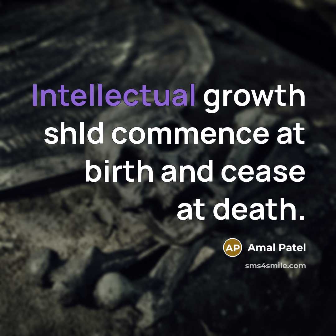 “Intellectual growth shld commence at birth and cease at death.…” quote by Amal Patel