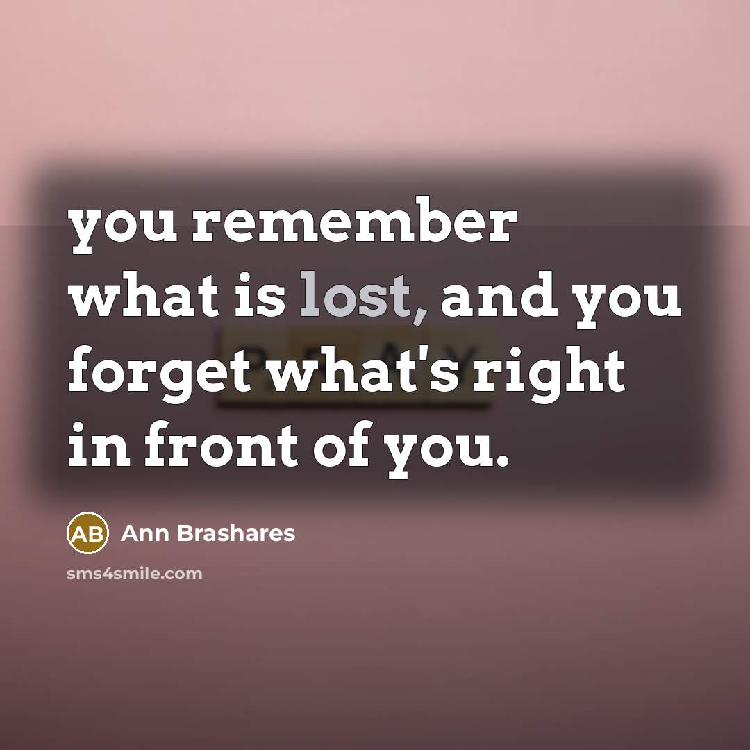 “you remember what is lost, and you forget what's right…” quote by Ann Brashares