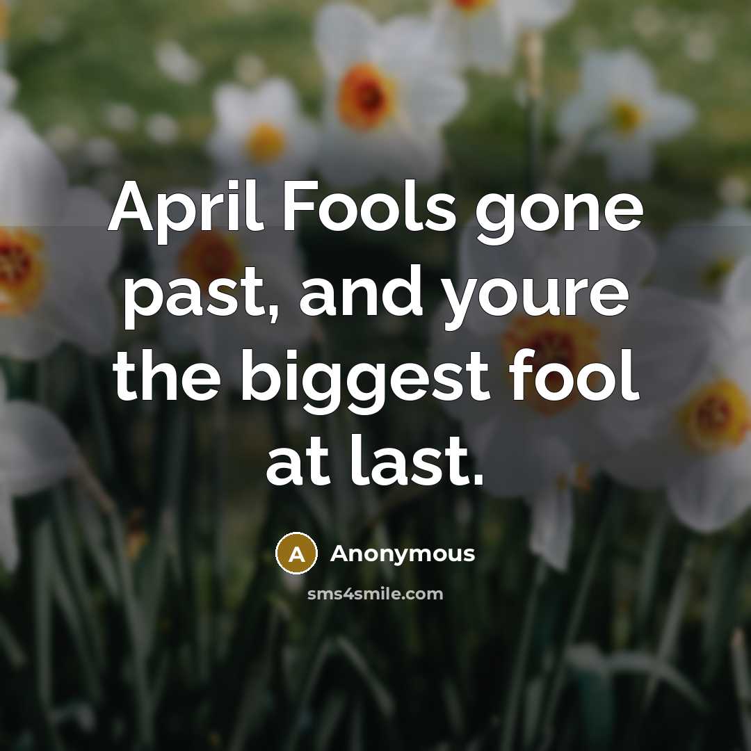 “April Fools gone past, and youre the biggest fool at last.” quote by Anonymous