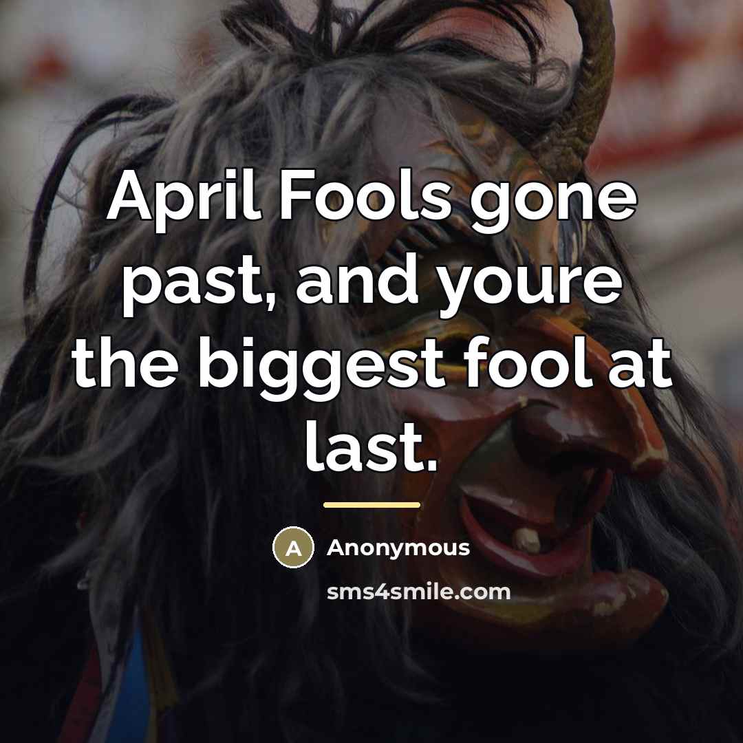 “April Fools gone past, and youre the biggest fool at…” quote by Anonymous