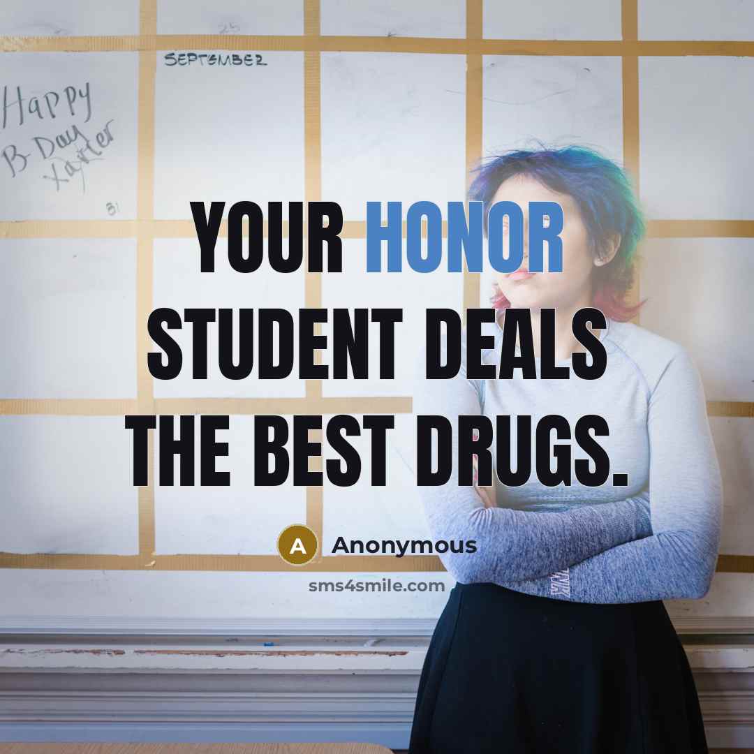 “Your honor student deals the best drugs.…” quote by Anonymous