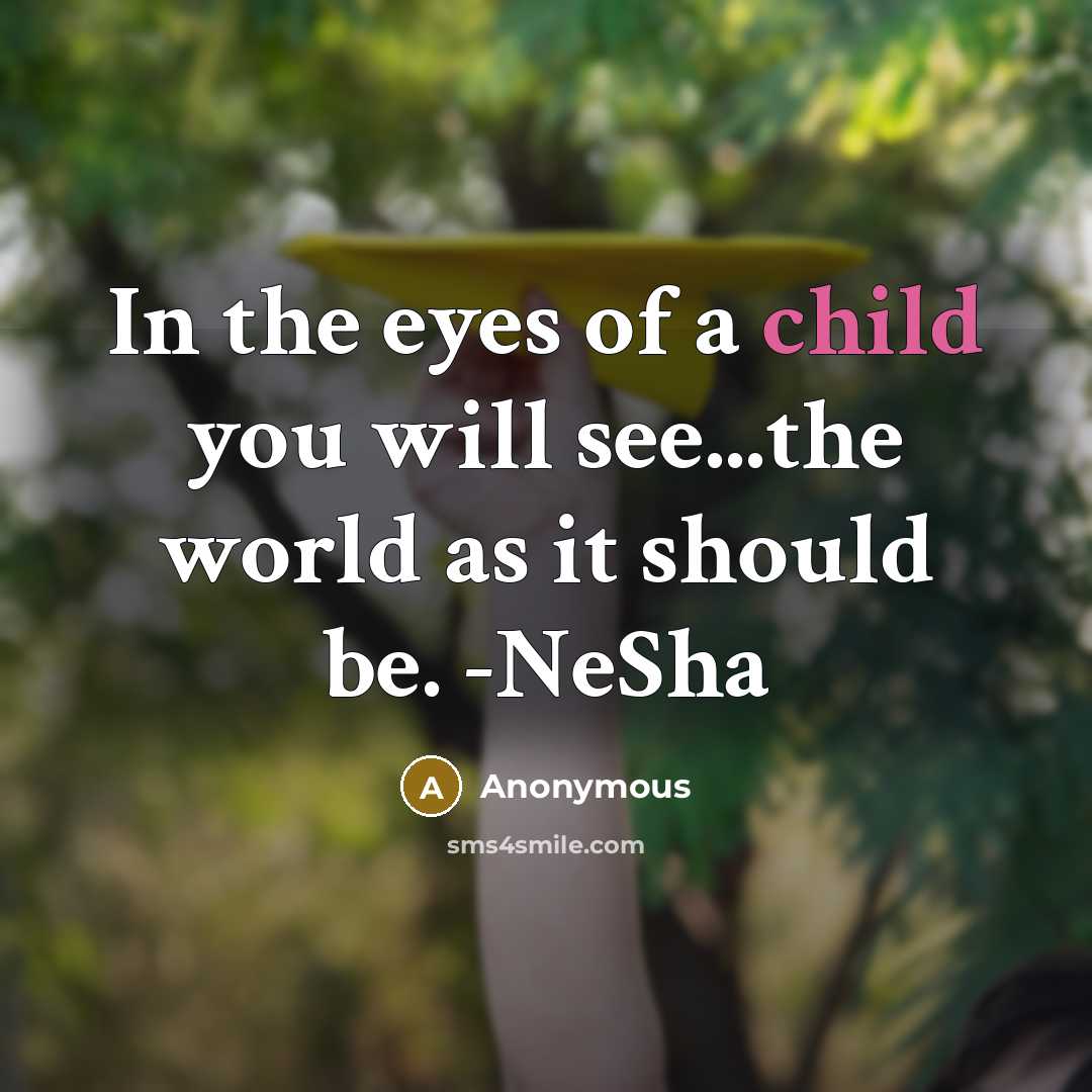 “In the eyes of a child you will see...the world as it should be. -NeSha” quote by Anonymous
