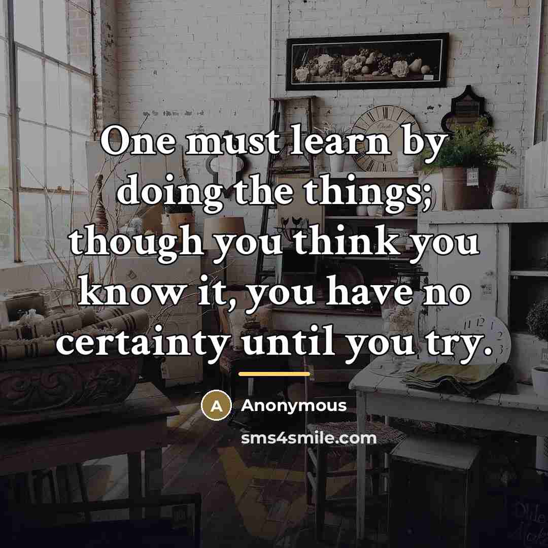 “One must learn by doing the things; though you think…” quote by Anonymous