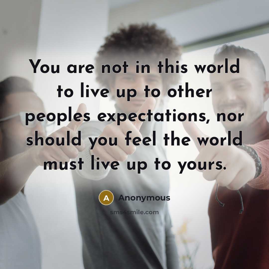 “You are not in this world to live up to…” quote by Anonymous