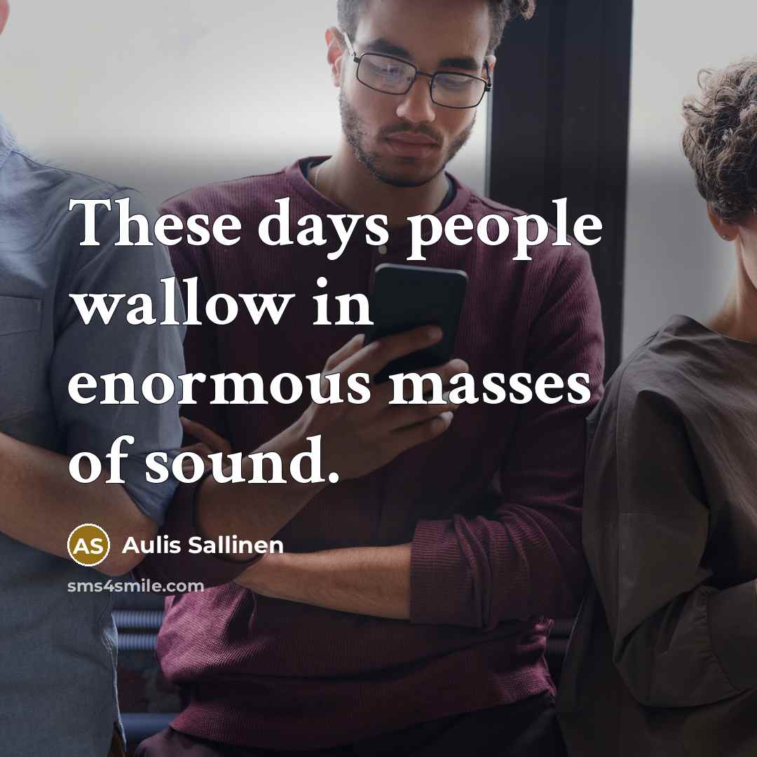 “These days people wallow in enormous masses of sound.…” quote by Aulis Sallinen