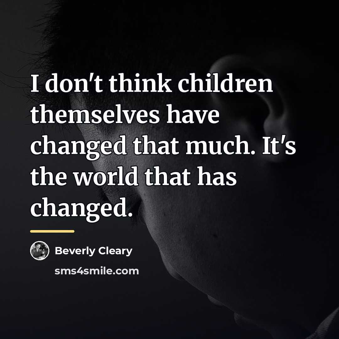 “I don't think children themselves have changed that much. It's…” quote by Beverly Cleary