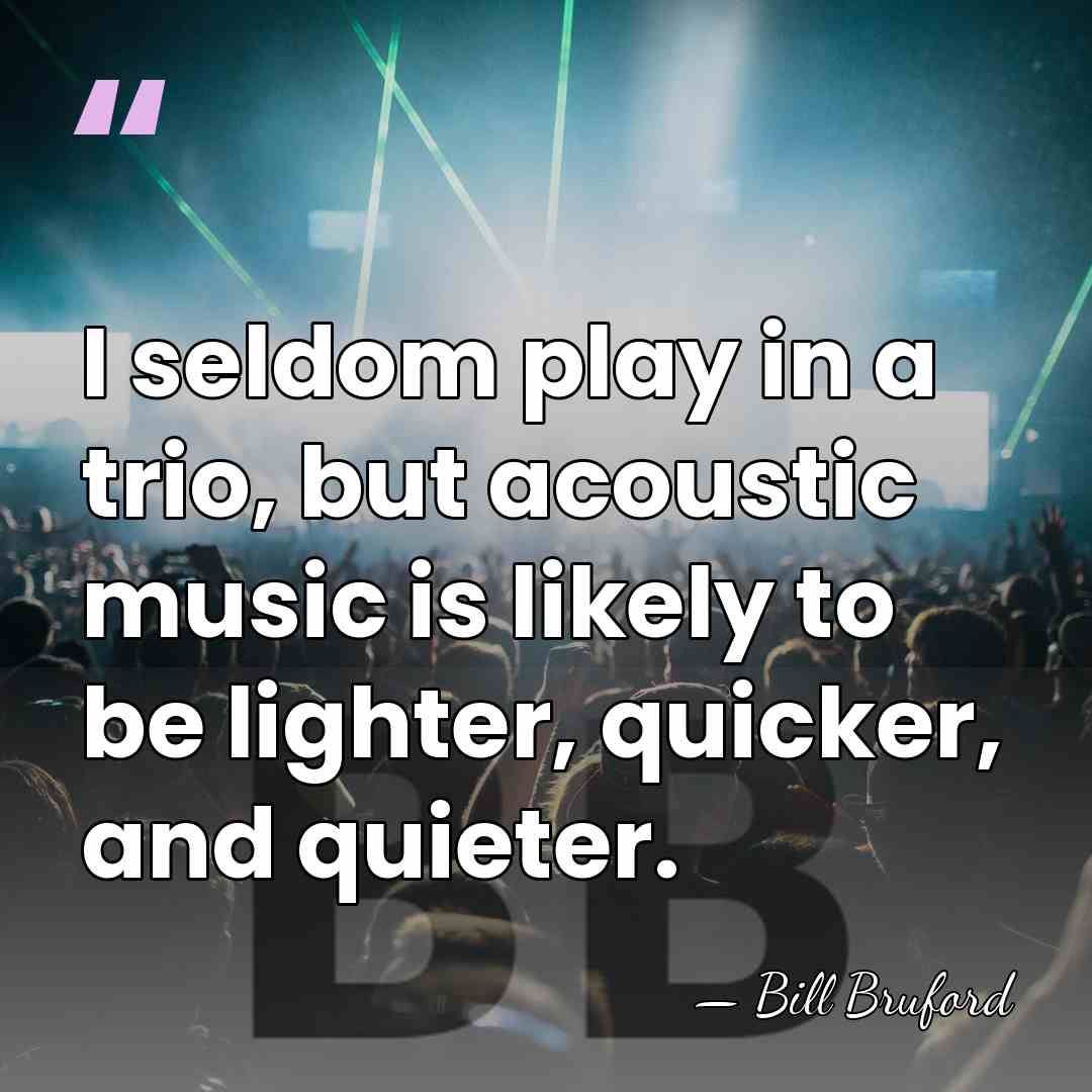 I seldom play in a trio, but acoustic music is likely to&hellip; - Bill Bruford