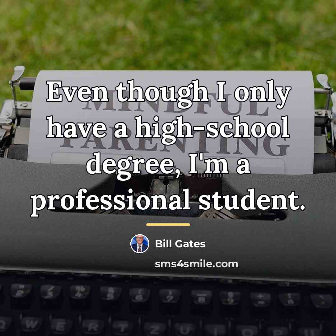 “Even though I only have a high-school degree, I'm a…” quote by Bill Gates