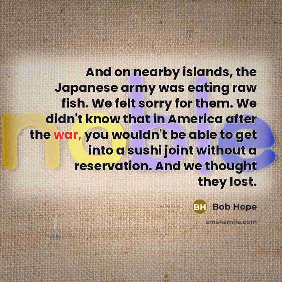 “And on nearby islands, the Japanese army was eating raw…” quote by Bob Hope