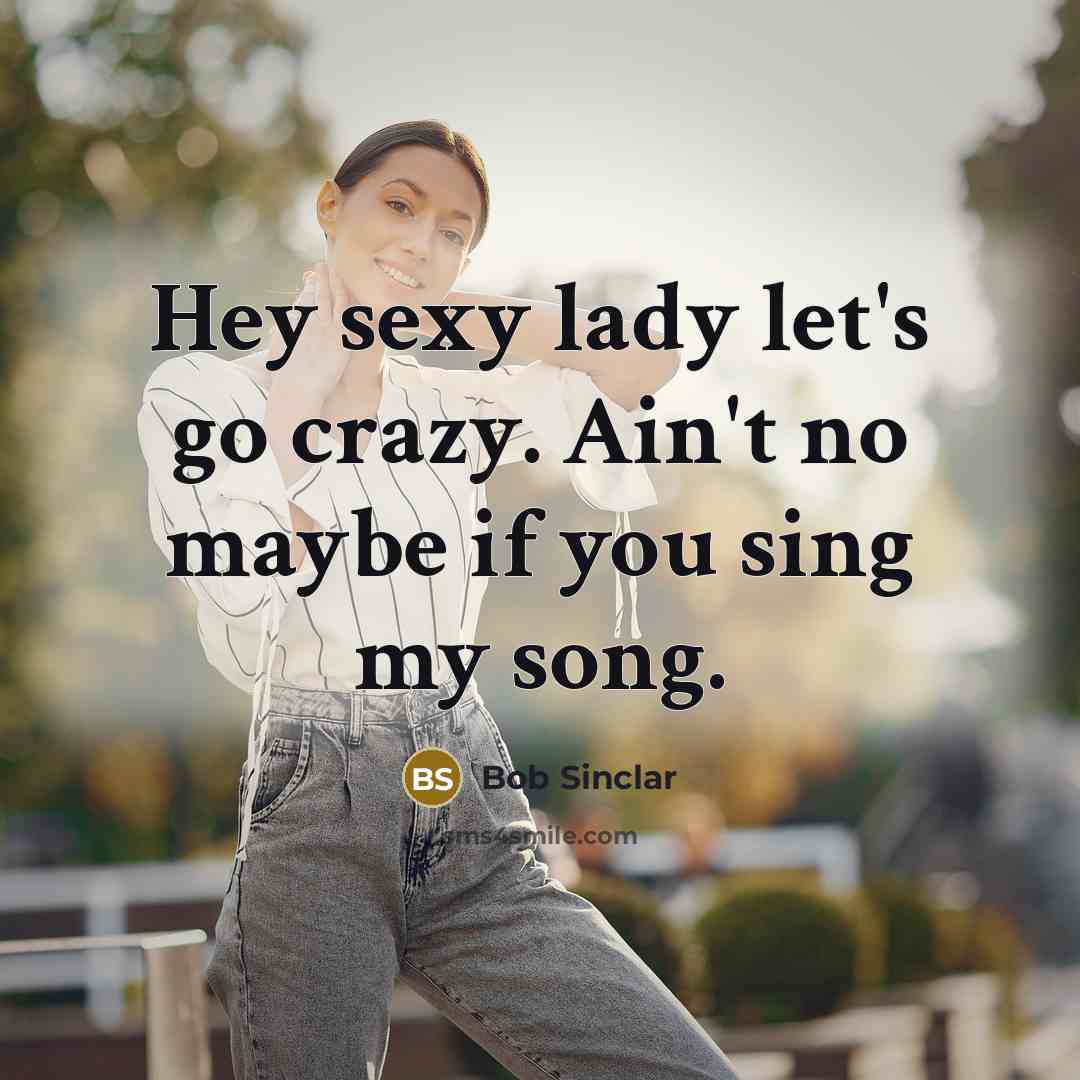 “Hey sexy lady let's go crazy. Ain't no maybe if you sing my song.” quote by Bob Sinclar